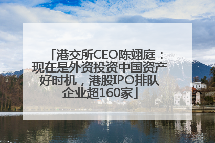 港交所CEO陈翊庭：现在是外资投资中国资产好时机，港股IPO排队企业超160家